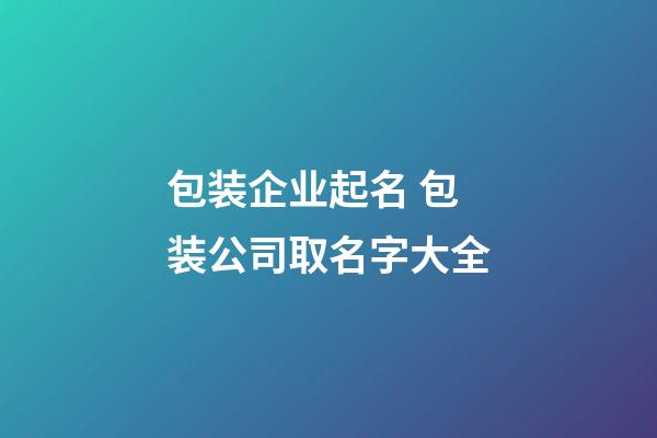 包装企业起名 包装公司取名字大全-第1张-公司起名-玄机派